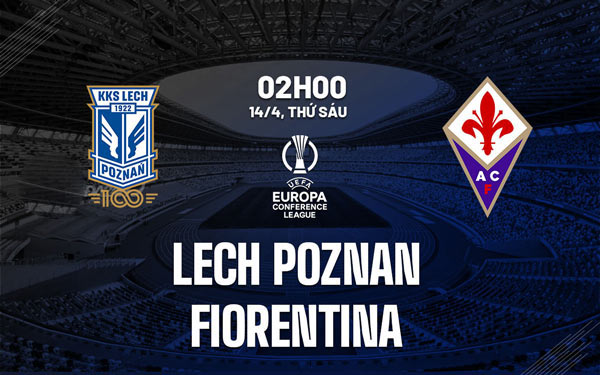 Dự đoán bóng đá Lech Poznan vs Fiorentina, 2h00 ngày 14/4