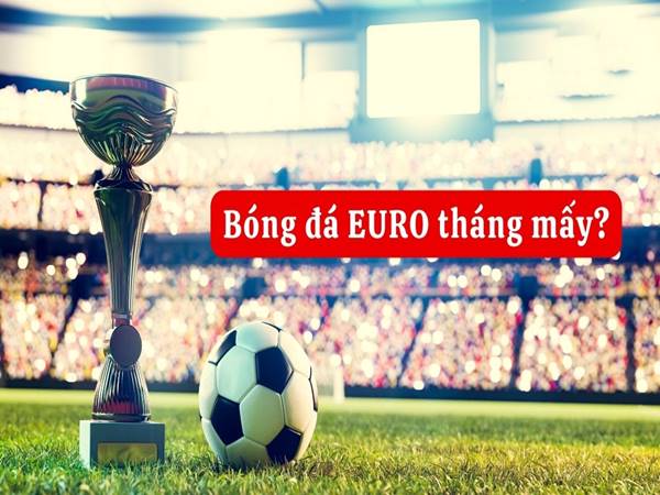 Giải đáp Euro tháng mấy, mấy năm 1 lần cụ thể nhất