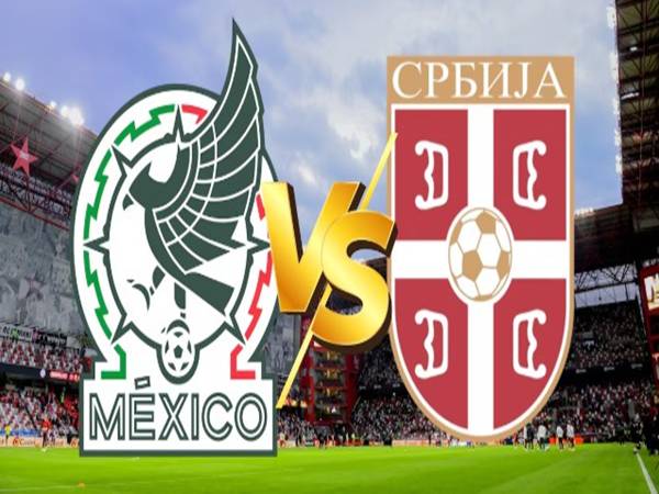 Dự bóng đá Mexico với Serbia 9h00 ngày 5/6